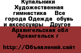 Купальники. Художественная гимнастика. - Все города Одежда, обувь и аксессуары » Другое   . Архангельская обл.,Архангельск г.